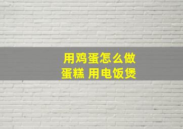 用鸡蛋怎么做蛋糕 用电饭煲